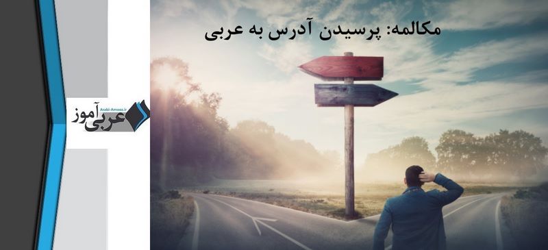 مکالمه: پرسیدن آدرس به عربی